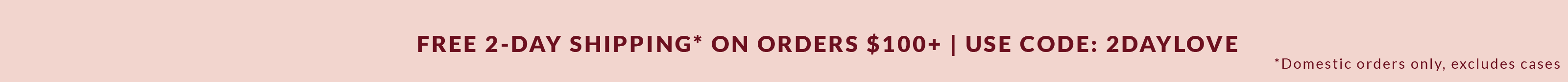 FREE 2-Day Shipping* on orders $100+ | use code: 2daylove